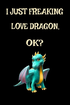 Paperback I Just Freaking Love Dragons OK?: Funny Dragon Legendary Mythical Animal Lover Journal 6" x 9", 120 Pages (Dragon Themed Book) Book