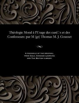 Paperback Théologie Moral À l'Usage Des Curé S Et Des Confesseurs: Par M (Gr) Thomas M. J. Gousset [French] Book