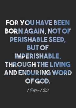 Paperback 1 Peter 1: 23 Notebook: For you have been born again, not of perishable seed, but of imperishable, through the living and endurin Book