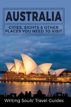 Australia: Cities, Sights & Other Places You Need To Visit: Volume 1 (Australia,Sydney,Melbourne,Brisbane,Perth,Adelaide,Canberra)