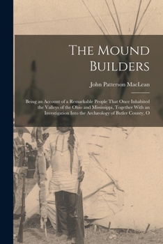 Paperback The Mound Builders: Being an Account of a Remarkable People That Once Inhabited the Valleys of the Ohio and Mississippi, Together With an Book