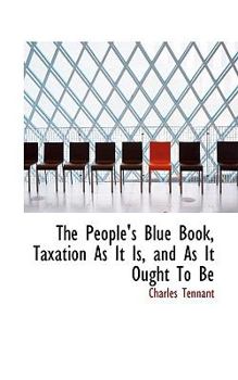 Paperback The People's Blue Book, Taxation as It Is, and as It Ought to Be Book