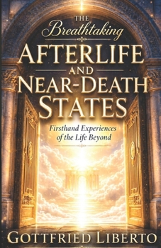 The Breathtaking Afterlife and Near-Death States: Firsthand Experiences of the Life Beyond