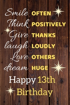 Paperback Smile Often Think Positively Give Thanks Laugh Loudly Love Others Dream Huge Happy 13th Birthday: Cute 13th Birthday Card Quote Journal / Notebook / S Book