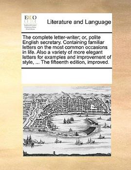 Paperback The Complete Letter-Writer; Or, Polite English Secretary. Containing Familiar Letters on the Most Common Occasions in Life. Also a Variety of More Ele Book