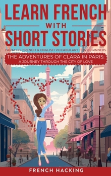 Hardcover Learn French With Short Stories - Parallel French & English Vocabulary for Beginners. The Adventures of Clara in Paris: A Journey Through the City of [French] Book