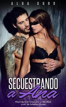 Paperback Secuestrando a Ana: Romance Oscuro y BDSM con la Mafia Rusa [Spanish] Book