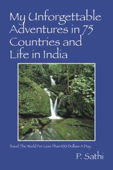 My Unforgettable Adventures in 75 Countries and Life in India: Travel the World for Less Than 100 Dollars a Day