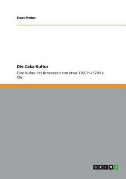 Paperback Die Caka-Kultur: Eine Kultur der Bronzezeit von etwa 1300 bis 1200 v. Chr. [German] Book