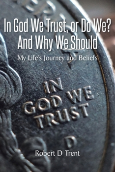In God We Trust, Or Do We? And Why We Should: My Life's Journey and Beliefs