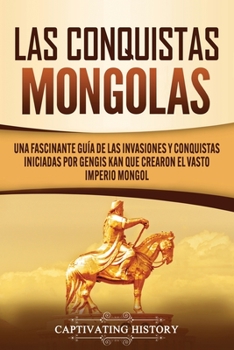 Paperback Las Conquistas Mongolas: Una Fascinante Guía de las Invasiones y Conquistas Iniciadas por Gengis Kan Que Crearon el Vasto Imperio Mongol [Spanish] Book