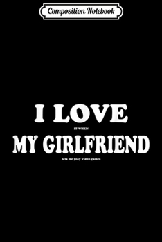 Paperback Composition Notebook: I Love It When My Girlfriend Lets Me Play Video Games Journal/Notebook Blank Lined Ruled 6x9 100 Pages Book