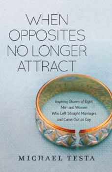 Paperback When Opposites No Longer Attract: Inspiring Stories of Eight Men and Women Who Left Straight Marriages and Came Out as Gay Book