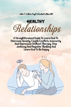 Paperback Healthy Relationships: A Straightforward Guide To Learn How To Overcome Anxiety, Couple Conflicts, Insecurity And Depression Without Therapy. Book