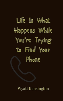 Life Is What Happens While You're Trying to Find Your Phone