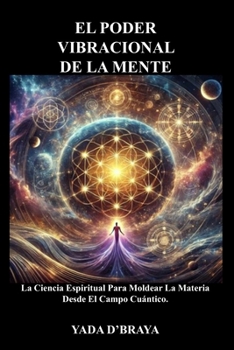 Paperback El Poder Vibracional de la Mente: La Ciencia Espiritual Para Moldear La Materia Desde El Campo Cuántico [Spanish] Book