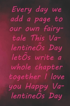 Every day we add a page to our own fairytale This Valentine’s Day let’s write a whole chapter together I love you Happy Valentine’s Day: Valentine Day ... 110 Pages, Soft Matte Cover, 6 x 9 In