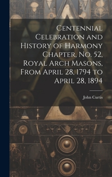 Hardcover Centennial Celebration and History of Harmony Chapter, No. 52, Royal Arch Masons, From April 28, 1794 to April 28, 1894 Book
