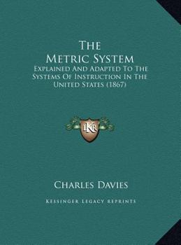 Hardcover The Metric System: Explained And Adapted To The Systems Of Instruction In The United States (1867) Book