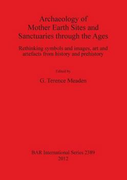 Paperback Archaeology of Mother Earth Sites and Sanctuaries through the Ages: Rethinking symbols and images, art and artefacts from history and prehistory Book