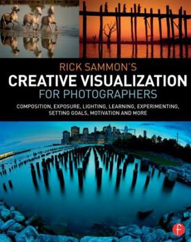Paperback Rick Sammon's Creative Visualization for Photographers: Composition, Exposure, Lighting, Learning, Experimenting, Setting Goals, Motivation and More Book