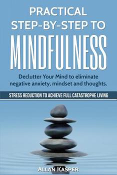 Paperback Practical Step by Step to Mindfulness: Declutter Your Mind to Eliminate Negative Anxiety, Mindset and Thoughts. Stress Reduction. Book