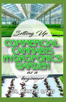 Paperback Setting Up Commercial Cannabis Hydroponics Garden as a Beginner: Beginners guide on building a cheap and effective Cannabis Hydroponics Growing System Book