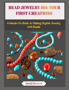 BEAD JEWELRY 101: YOUR FIRST CREATIONS: A Hands-On Guide to Making Stylish Jewelry with Beads