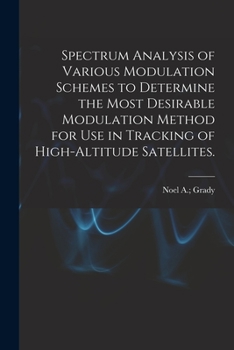 Paperback Spectrum Analysis of Various Modulation Schemes to Determine the Most Desirable Modulation Method for Use in Tracking of High-altitude Satellites. Book