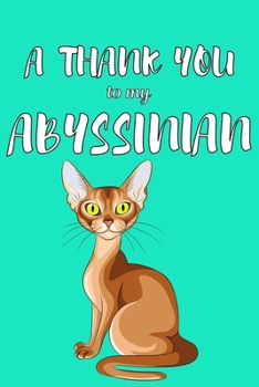 A Thank You To My Abyssian: Perfect Gratitude Journal For All Cat Owner To Cultivate Happiness