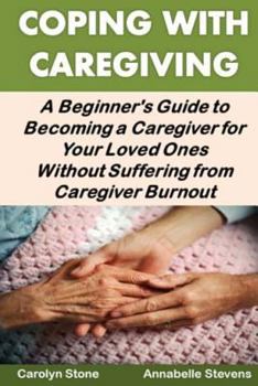 Paperback Coping With Caregiving: A Beginner's Guide to Becoming a Caregiver for Your Loved Ones Without Suffering from Caregiver Burnout Book