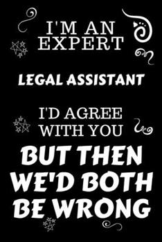 Paperback I'm An Expert Legal Assistant I'd Agree With You But Then We'd Both Be Wrong: Perfect Gag Gift For An Expert Legal Assistant - Blank Lined Notebook Jo Book