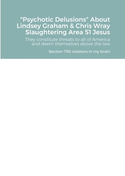 Paperback Psychotic Delusions About Lindsey Graham & Chris Wray Slaughtering Area 51 Jesus: They constitute threats to all of America and deem themselves above Book