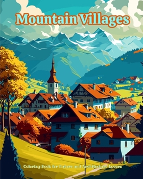 Mountain Villages Coloring Book for Nature and Architecture Lovers Amazing Designs for Total Relaxation: Dream Villages in Breathtaking Mountain Scene