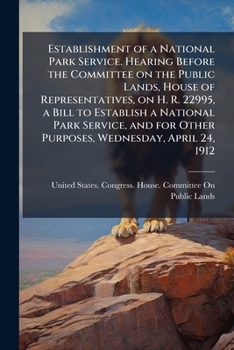 Establishment of a National Park Service: Hearing Before the Committee on the Public Lands, House of Representatives, on H. R. 22995, a Bill to Establish a National Park Service, and for Other Purpose