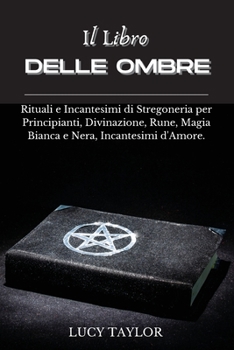 Paperback Il Libro Delle Ombre: Rituali e Incantesimi di Stregoneria per Principianti, Divinazione, Rune, Magia Bianca e Nera, Incantesimi d'Amore. [Italian] Book