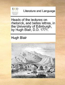 Paperback Heads of the Lectures on Rhetorick, and Belles Lettres, in the University of Edinburgh, by Hugh Blair, D.D. 1771. Book