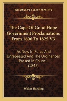 Paperback The Cape Of Good Hope Government Proclamations From 1806 To 1825 V3: As Now In Force And Unrepealed And The Ordinances Passed In Council (1845) Book
