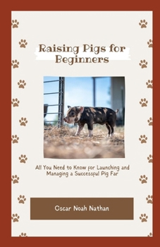 Raising Pigs for Beginners: All You Need to Know for Launching and Managing a Successful Pig Farm