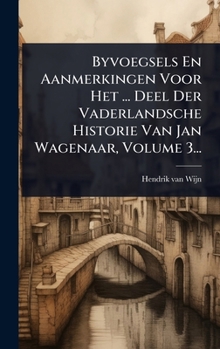Byvoegsels En Aanmerkingen Voor Het ... Deel Der Vaderlandsche Historie Van Jan Wagenaar, Volume 3... (Dutch Edition)