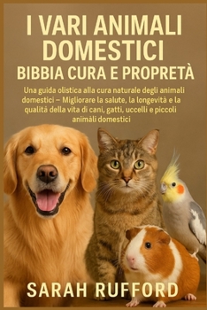 Paperback I Vari Animali Domestici Bibbia Cura E Proprietà: Una guida olistica alla cura naturale degli animali domestici - Migliorare la salute, la longevità e [Italian] Book