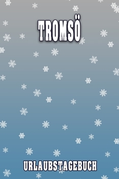 Tromsö Urlaubstagebuch: Reisetagebuch für Tromsö. Ideal für Skiurlaub, Winterurlaub oder Schneeurlaub.  Mit vorgefertigten Seiten und freien Seiten ... oder als Abschiedsgeschenk (German Edition)