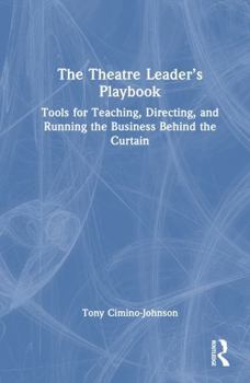 The Theatre Leader’s Playbook: Tools for Teaching, Directing, and Running the Business Behind the Curtain