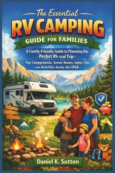 The Essential RV Camping Guide for Families: A Family-Friendly Guide to Planning the Perfect RV Road Trip: Top Campgrounds, Scenic Routes, Safety ... the USA (RV Camping and Road Trip Essentials)