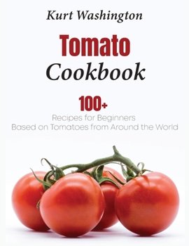 Paperback Tomato Cookbook: 100+ Recipes for Beginners Based on Tomatoes from Around the World Book