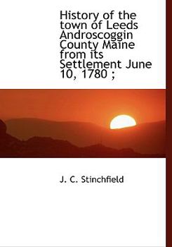 History of the Town of Leeds Androscoggin County Maine from Its Settlement June 10, 1780;