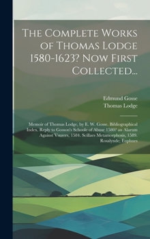 Hardcover The Complete Works of Thomas Lodge 1580-1623? Now First Collected...: Memoir of Thomas Lodge, by E. W. Gosse. Bibliographical Index. Reply to Gosson's Book