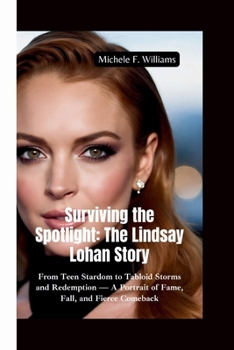 SURVIVING THE SPOTLIGHT–THE LINDSAY LOHAN STORY: From Teen Stardom to Tabloid Storms and Redemption — A Portrait of Fame, Fall, and Fierce Comeback