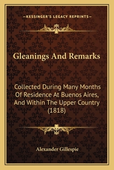 Paperback Gleanings And Remarks: Collected During Many Months Of Residence At Buenos Aires, And Within The Upper Country (1818) Book