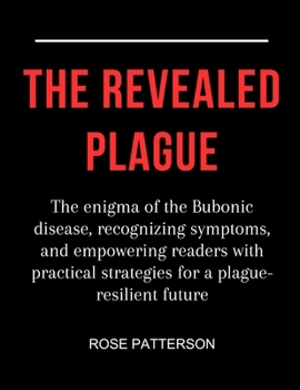 Paperback The revealed plague: The enigma of the Bubonic disease, recognizing symptoms, and empowering readers with practical strategies for a plague Book